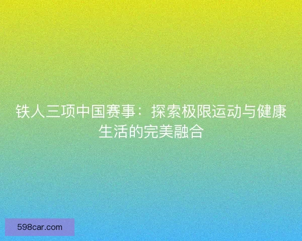 铁人三项中国赛事：探索极限运动与健康生活的完美融合