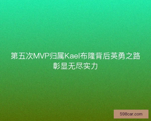 第五次MVP归属Kael布隆背后英勇之路彰显无尽实力