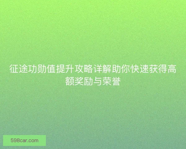 征途功勋值提升攻略详解助你快速获得高额奖励与荣誉