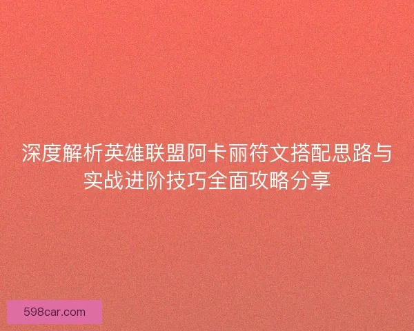 深度解析英雄联盟阿卡丽符文搭配思路与实战进阶技巧全面攻略分享