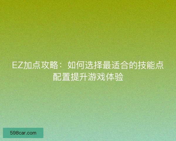 EZ加点攻略：如何选择最适合的技能点配置提升游戏体验