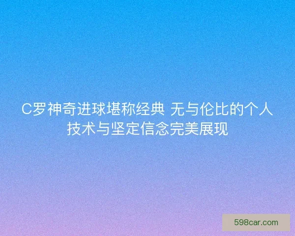 C罗神奇进球堪称经典 无与伦比的个人技术与坚定信念完美展现