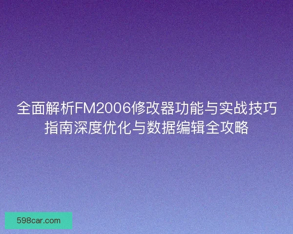 全面解析FM2006修改器功能与实战技巧指南深度优化与数据编辑全攻略