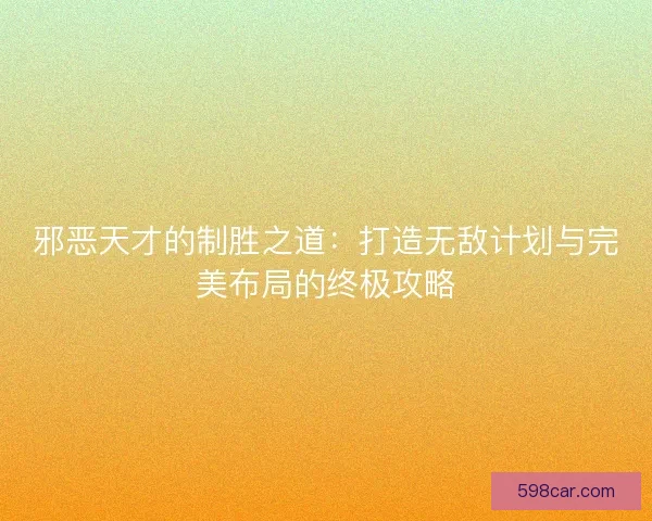 邪恶天才的制胜之道：打造无敌计划与完美布局的终极攻略