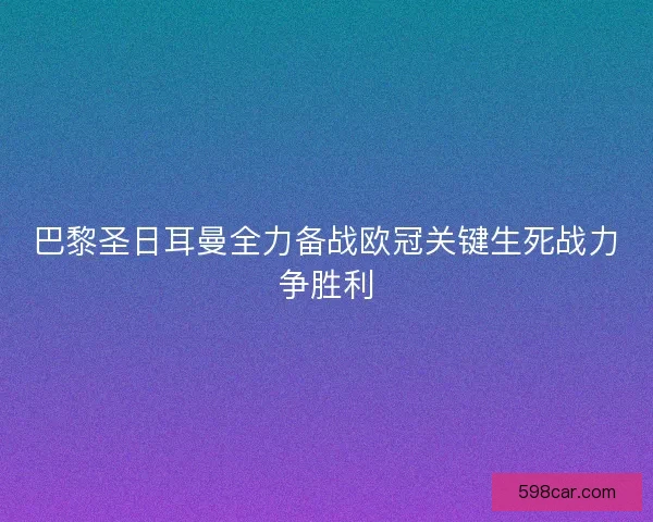 巴黎圣日耳曼全力备战欧冠关键生死战力争胜利