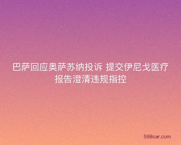 巴萨回应奥萨苏纳投诉 提交伊尼戈医疗报告澄清违规指控