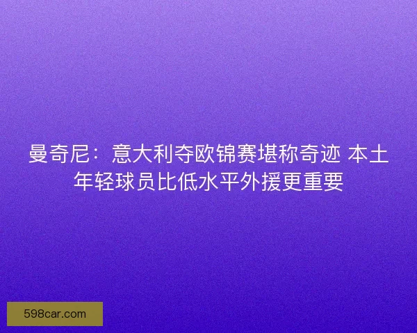 曼奇尼：意大利夺欧锦赛堪称奇迹 本土年轻球员比低水平外援更重要